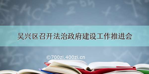 吴兴区召开法治政府建设工作推进会