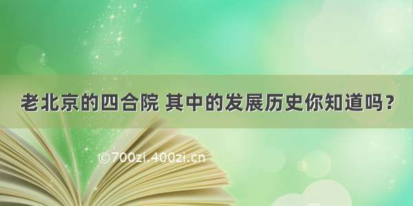 老北京的四合院 其中的发展历史你知道吗？