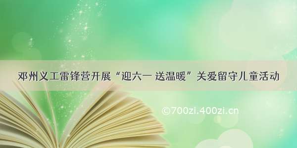 邓州义工雷锋营开展“迎六一 送温暖”关爱留守儿童活动