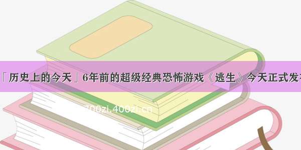 「历史上的今天」6年前的超级经典恐怖游戏《逃生》今天正式发布