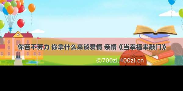 你若不努力 你拿什么来谈爱情 亲情《当幸福来敲门》