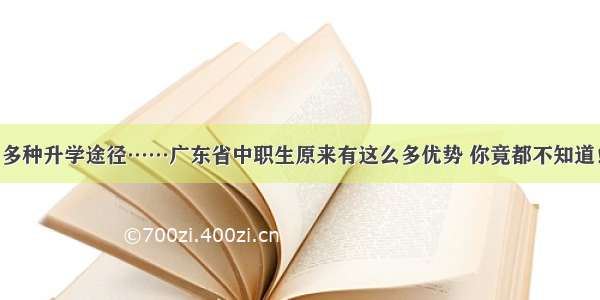 多种升学途径……广东省中职生原来有这么多优势 你竟都不知道！