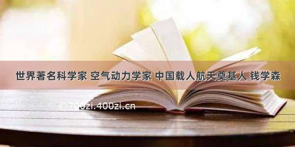 世界著名科学家 空气动力学家 中国载人航天奠基人 钱学森