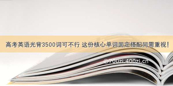 高考英语光背3500词可不行 这份核心单词固定搭配同需重视！