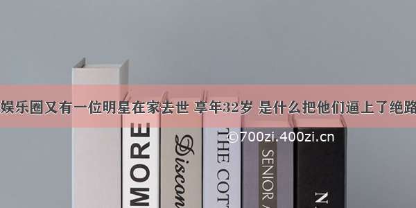 娱乐圈又有一位明星在家去世 享年32岁 是什么把他们逼上了绝路