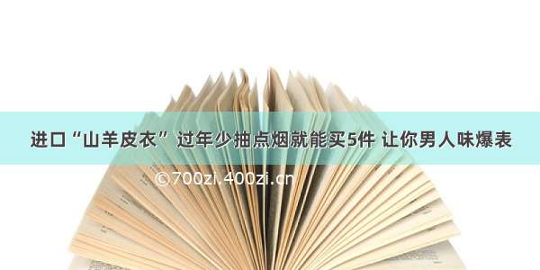 进口“山羊皮衣” 过年少抽点烟就能买5件 让你男人味爆表