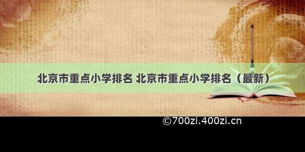 北京市重点小学排名 北京市重点小学排名（最新）