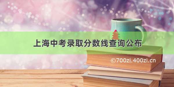 上海中考录取分数线查询公布