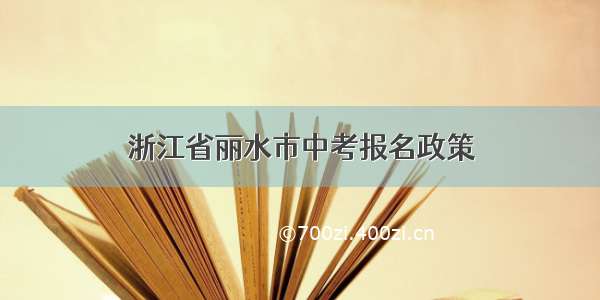 浙江省丽水市中考报名政策