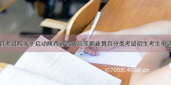 陕西省教育考试院关于启动陕西省普通高等职业教育分类考试招生考生申请院校工作