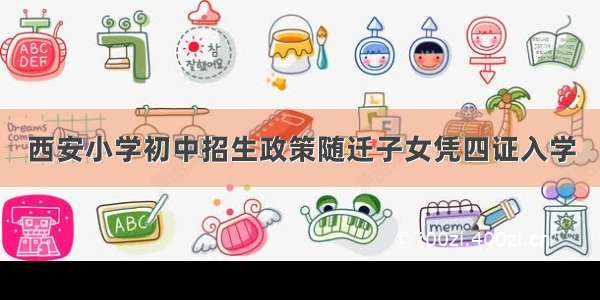 西安小学初中招生政策随迁子女凭四证入学