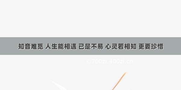 知音难觅 人生能相遇 已是不易 心灵若相知 更要珍惜