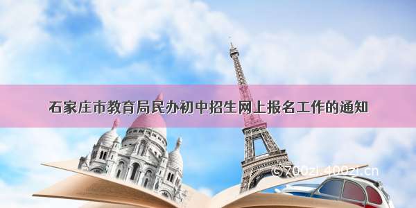 石家庄市教育局民办初中招生网上报名工作的通知