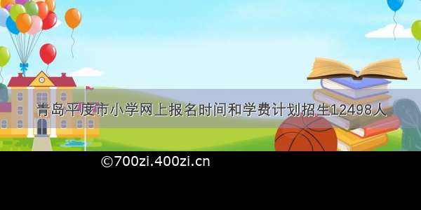 青岛平度市小学网上报名时间和学费计划招生12498人