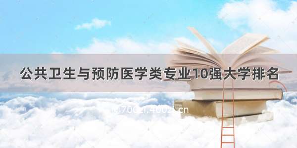 公共卫生与预防医学类专业10强大学排名