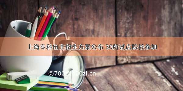 上海专科自主招生方案公布 30所试点院校参加
