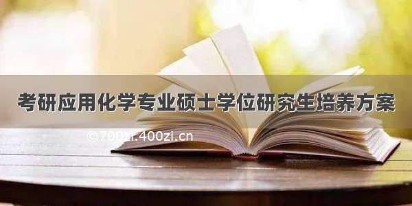 考研应用化学专业硕士学位研究生培养方案