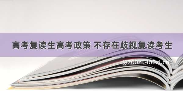 高考复读生高考政策 不存在歧视复读考生