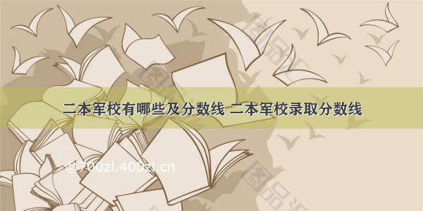 二本军校有哪些及分数线 二本军校录取分数线