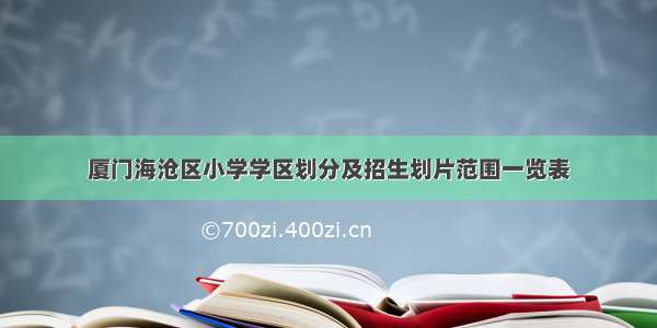 厦门海沧区小学学区划分及招生划片范围一览表