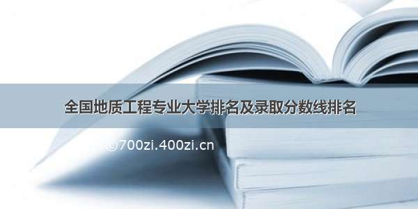 全国地质工程专业大学排名及录取分数线排名