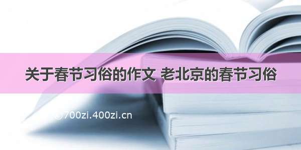 关于春节习俗的作文 老北京的春节习俗