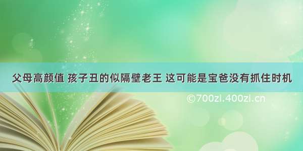 父母高颜值 孩子丑的似隔壁老王 这可能是宝爸没有抓住时机