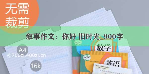 叙事作文：你好 旧时光_900字