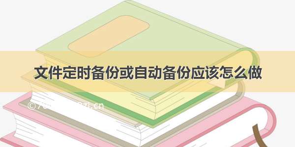 文件定时备份或自动备份应该怎么做