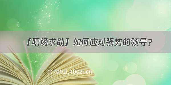 【职场求助】如何应对强势的领导？