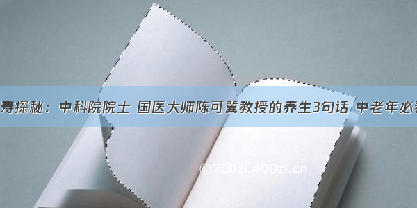 长寿探秘：中科院院士 国医大师陈可冀教授的养生3句话 中老年必看！