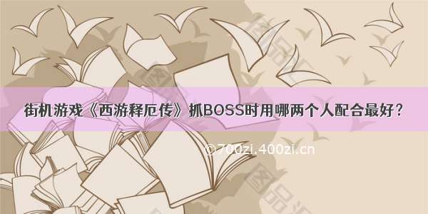 街机游戏《西游释厄传》抓BOSS时用哪两个人配合最好？