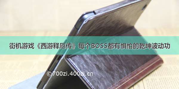 街机游戏《西游释厄传》每个BOSS都有惧怕的乾坤波动功