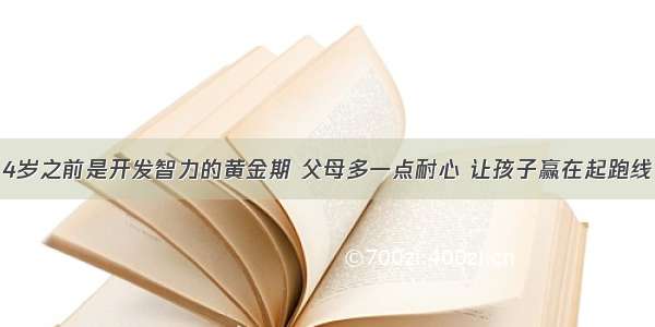 4岁之前是开发智力的黄金期 父母多一点耐心 让孩子赢在起跑线