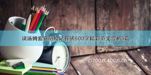 读汤姆索亚历险记有感600字精彩范文赏析5篇