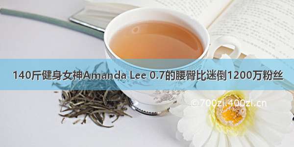 140斤健身女神Amanda Lee 0.7的腰臀比迷倒1200万粉丝