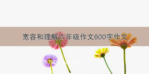 宽容和理解六年级作文600字作文