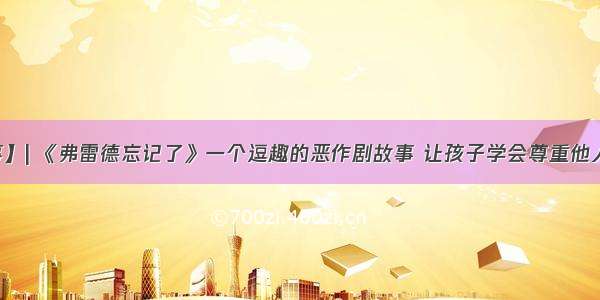 【晚安故事】| 《弗雷德忘记了》一个逗趣的恶作剧故事 让孩子学会尊重他人（NO.991）