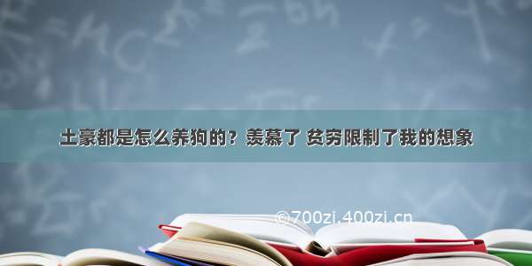 土豪都是怎么养狗的？羡慕了 贫穷限制了我的想象