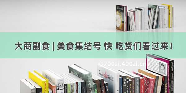 大商副食 | 美食集结号 快 吃货们看过来！