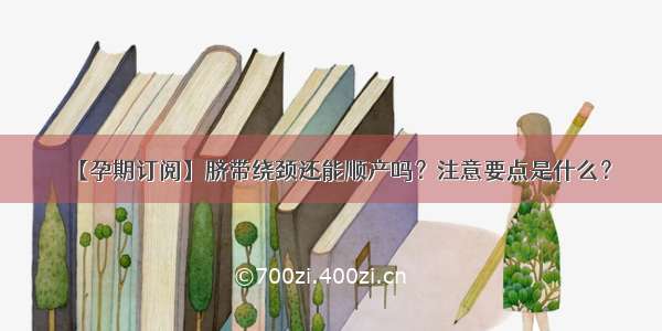 【孕期订阅】脐带绕颈还能顺产吗？注意要点是什么？