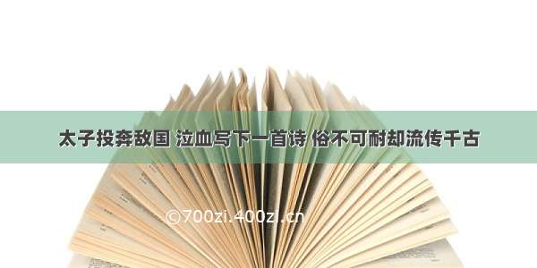 太子投奔敌国 泣血写下一首诗 俗不可耐却流传千古