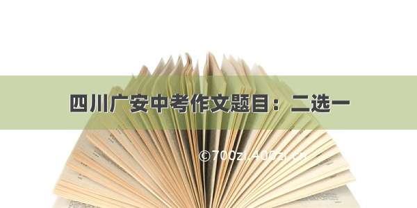 四川广安中考作文题目：二选一