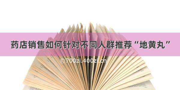 药店销售如何针对不同人群推荐“地黄丸”