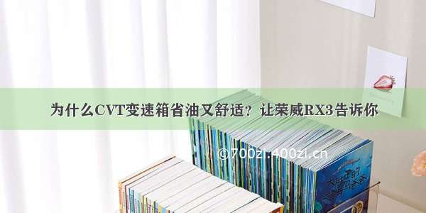 为什么CVT变速箱省油又舒适？让荣威RX3告诉你