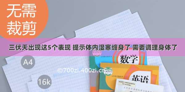 三伏天出现这5个表现 提示体内湿寒缠身了 需要调理身体了