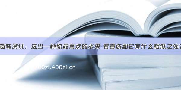 趣味测试：选出一种你最喜欢的水果 看看你和它有什么相似之处？