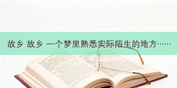 故乡 故乡 一个梦里熟悉实际陌生的地方……