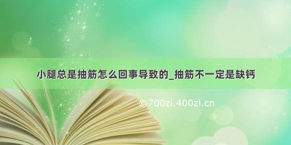 小腿总是抽筋怎么回事导致的_抽筋不一定是缺钙