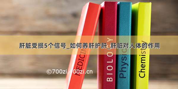 肝脏受损5个信号_如何养肝护肝_肝脏对人体的作用